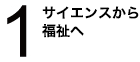 サイエンスから福祉へ