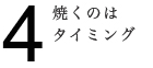 焼くのはタイミング