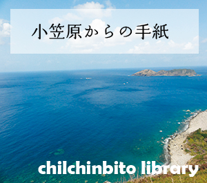 chilchinbito library 「小笠原からの手紙」
2011年、世界自然遺産に登録された小笠原諸島。その豊かな自然の研究と保護の現在を、島在住の研究者が、レポートする。『チルチンびと』で注目の連載「小笠原からの手紙」を、この『広場』でも、ご覧いただけます。