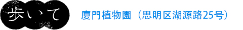 歩いて
廈門植物園（思明区湖源路25号）