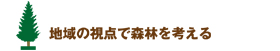 地域の視点で森林を考える