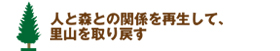 人と森との関係を再生して、里山を取り戻す