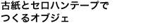 古紙とセロハンテープで<br />つくるオブジェ<br />植田 楽