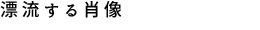 中川暁文「漂流する肖像」