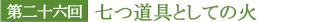 第二十六回 七つ道具としての火