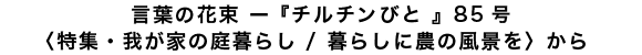 言葉の花束 ー『チルチンびと 』85号 ー〈特集・我が家の庭暮らし / 暮らしに農の風景を 〉から