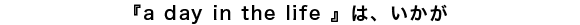 『a day in the life 』は、いかが