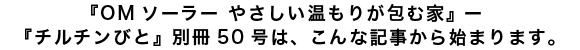 『OMソーラー やさしい温もりが包む家』 ―  『チルチンびと』別冊50号は、こんな記事から始まります。