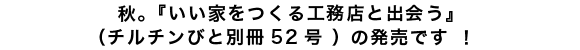 秋。『いい家をつくる工務店と出会う』（チルチンびと別冊52号 ） の発売です ！