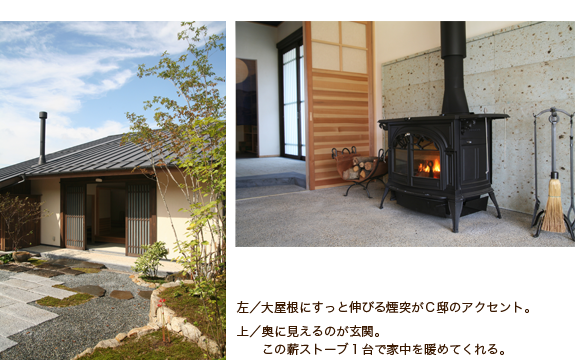 左／大屋根にすっと伸びる煙突がＣ邸のアクセント。　上／奥に見えるのが玄関。この薪ストーブ１台で家中を暖めてくれる。