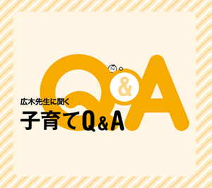 広木先生に聞く、子育てＱ＆Ａ