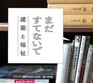 まだすてないで－建築と福祉－