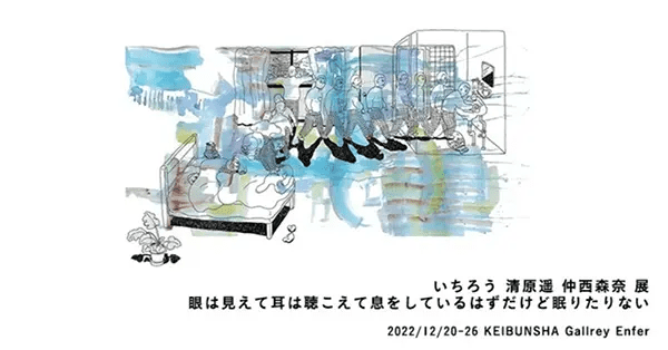 恵文社一乗寺店　いちろう 清原遥 仲西森奈 展「眼は見えて耳は聴こえて息をしているはずだけど眠りたりない」