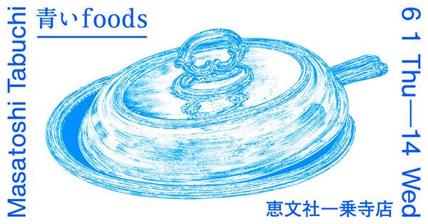 恵文社一乗寺店 Masatoshi Tabuchi Exhibition「青いFoods」