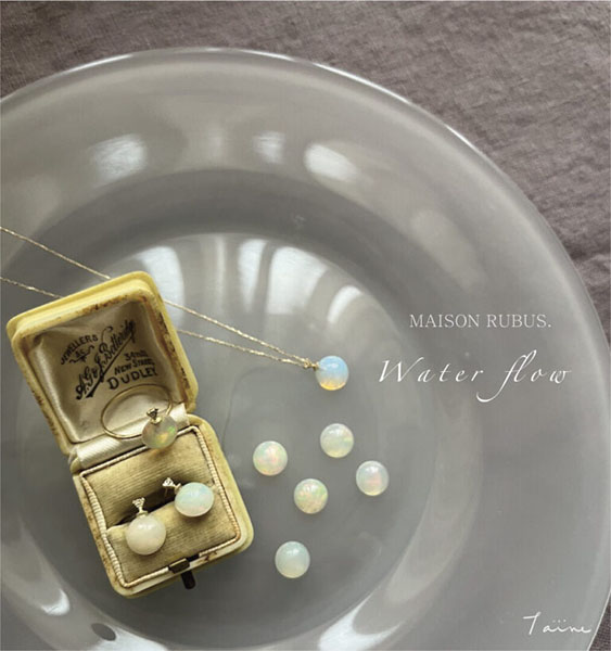 Taine MAISON RUBUS. / exhibition「Water flow」-清らかな水の流れのような 美しい光を抱いて-
