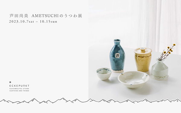 エッケプンクト九品仏店 芦田尚美 AMETSUCHIのうつわ展 2023