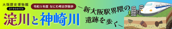 大阪歴史博物館　なにわ考古学散歩「淀川と神崎川 - 新大阪駅界隈の遺跡を歩く -」