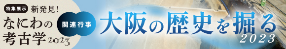 大阪歴史博物館　「大阪の歴史を掘る2023」講演会