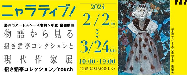 藤沢市アートスペース　ニャラティブ！ - 物語から見る招き猫亭コレクションと現代作家展 -