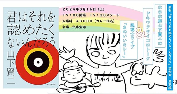 『君はそれを認めたくないんだろう』認知会・鳥取編 ホホホ座山下賢ニのドキワクサイコロトーク&風博士ライブと「まのいいカレー」