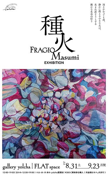 gallery yolcha FRAGIO MASUMI 個展「種火」