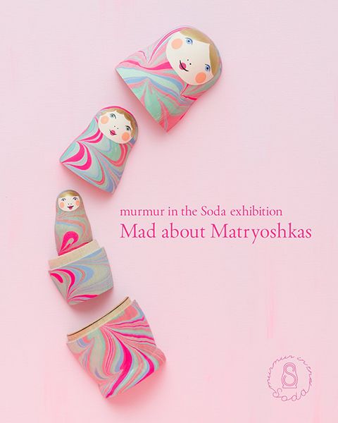 にじ画廊　murmur in the Soda 個展 「Mad about Matryoshkas」