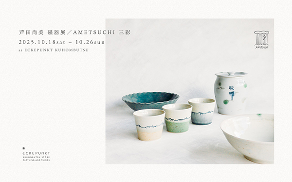 Eckepunkt　芦田尚美 磁器展／AMETSUCHI 三彩