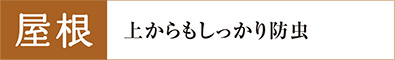 屋根　上からもしっかり防虫